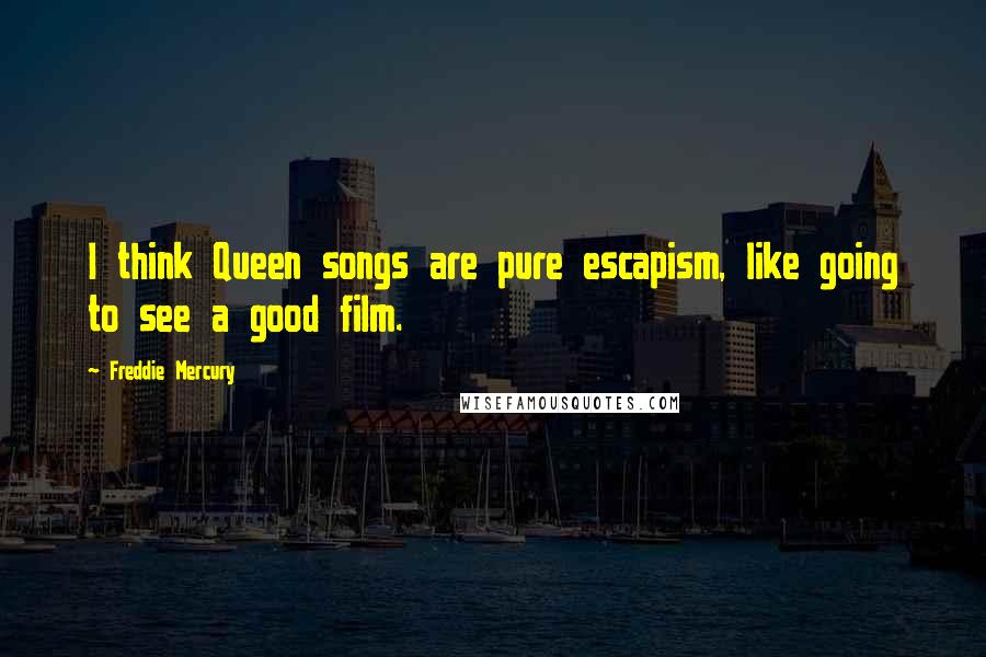 Freddie Mercury Quotes: I think Queen songs are pure escapism, like going to see a good film.