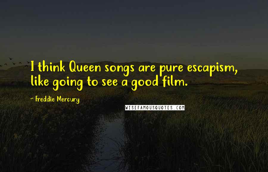 Freddie Mercury Quotes: I think Queen songs are pure escapism, like going to see a good film.