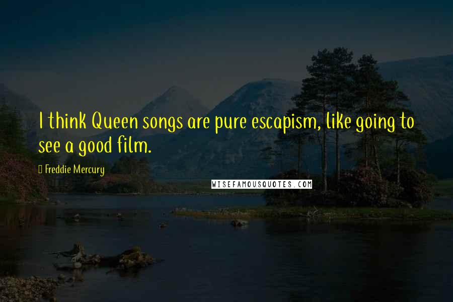 Freddie Mercury Quotes: I think Queen songs are pure escapism, like going to see a good film.