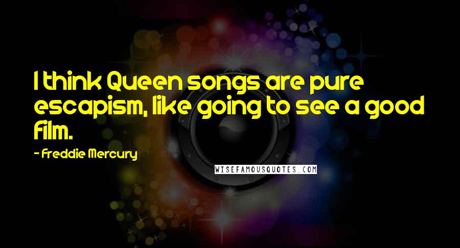 Freddie Mercury Quotes: I think Queen songs are pure escapism, like going to see a good film.