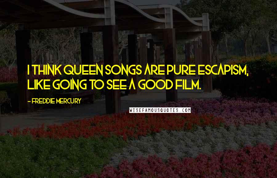 Freddie Mercury Quotes: I think Queen songs are pure escapism, like going to see a good film.