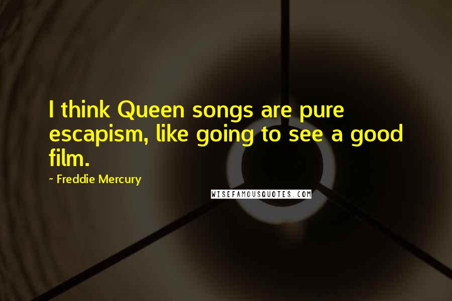 Freddie Mercury Quotes: I think Queen songs are pure escapism, like going to see a good film.