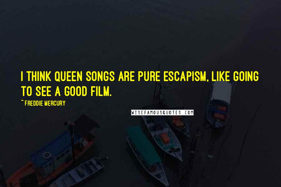 Freddie Mercury Quotes: I think Queen songs are pure escapism, like going to see a good film.