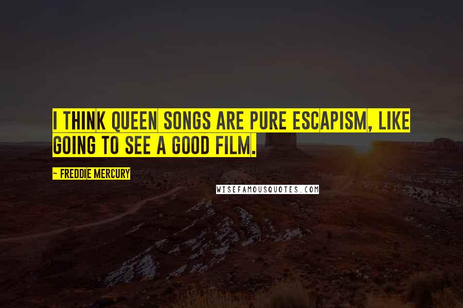 Freddie Mercury Quotes: I think Queen songs are pure escapism, like going to see a good film.