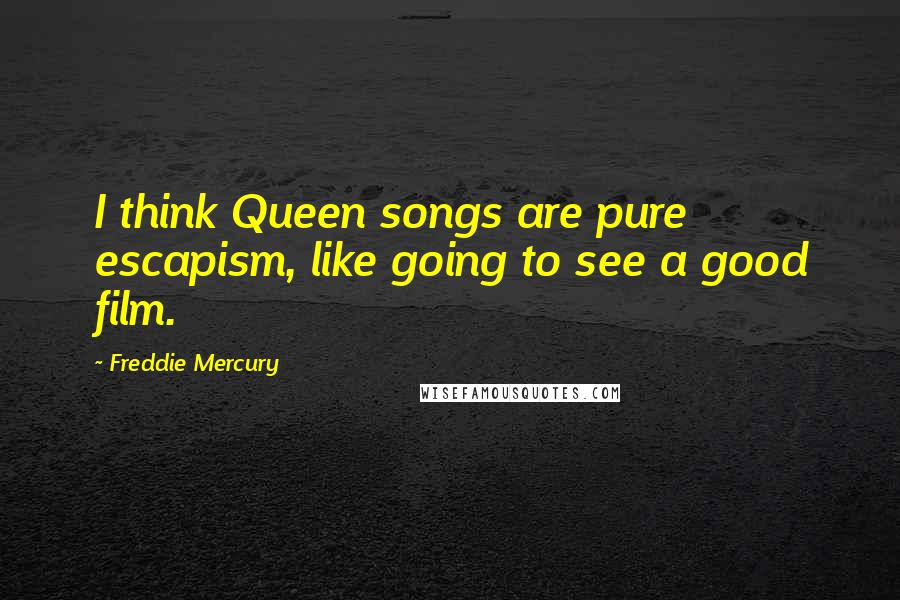 Freddie Mercury Quotes: I think Queen songs are pure escapism, like going to see a good film.