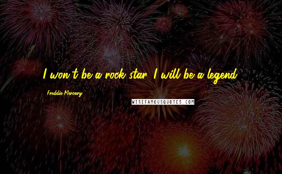 Freddie Mercury Quotes: I won't be a rock star. I will be a legend.