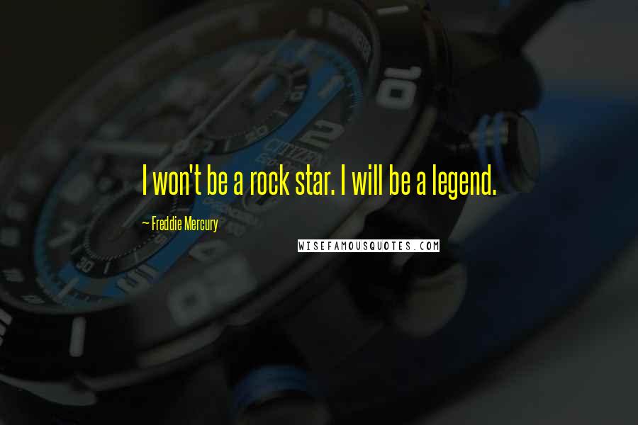 Freddie Mercury Quotes: I won't be a rock star. I will be a legend.