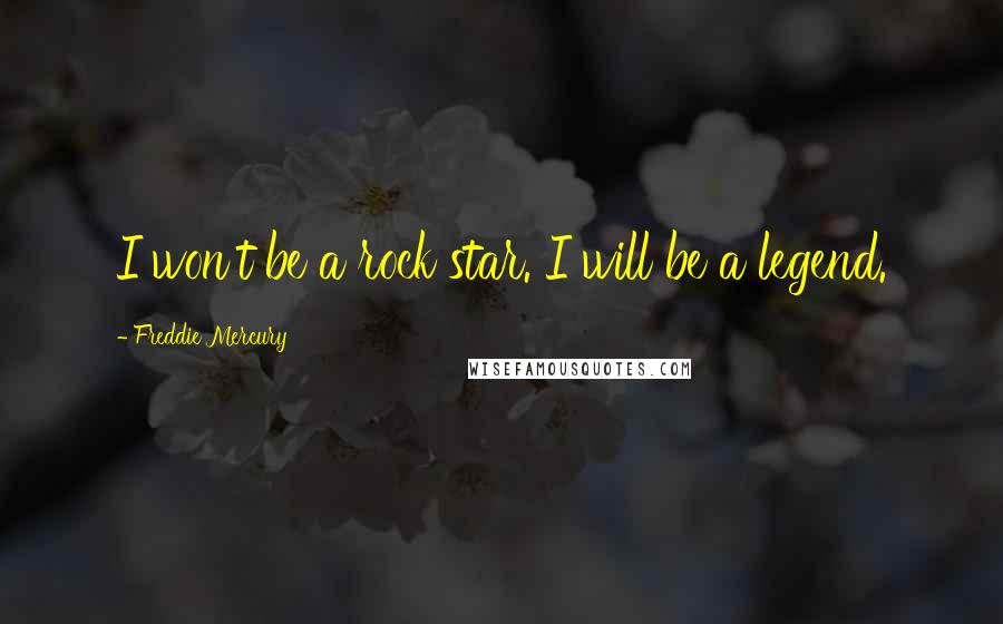 Freddie Mercury Quotes: I won't be a rock star. I will be a legend.