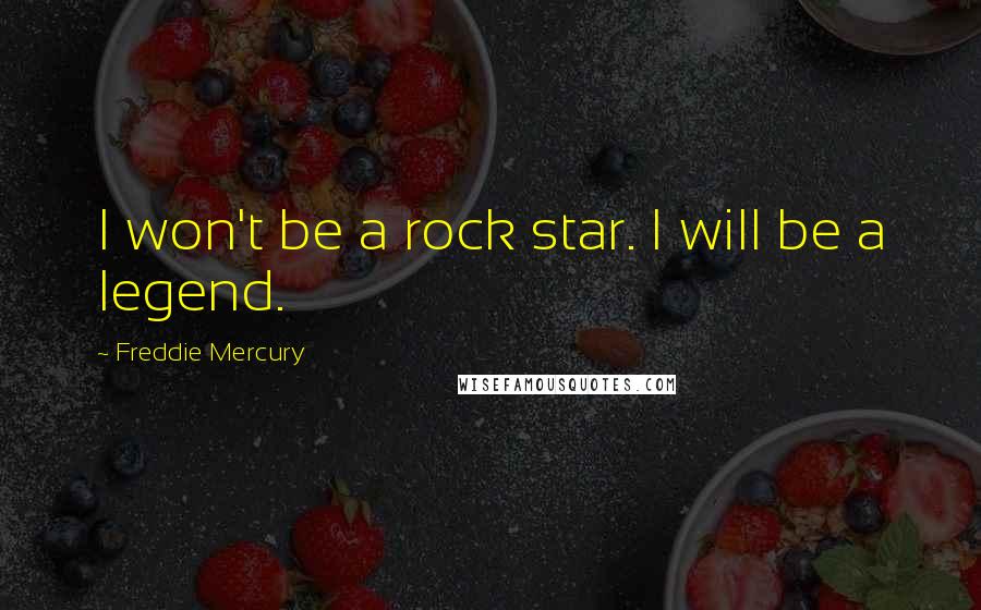 Freddie Mercury Quotes: I won't be a rock star. I will be a legend.