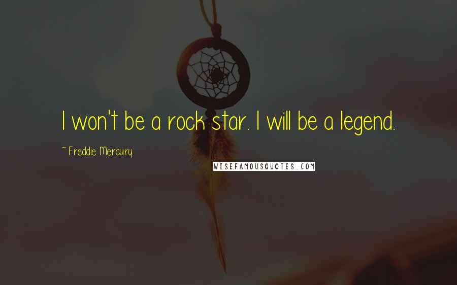 Freddie Mercury Quotes: I won't be a rock star. I will be a legend.