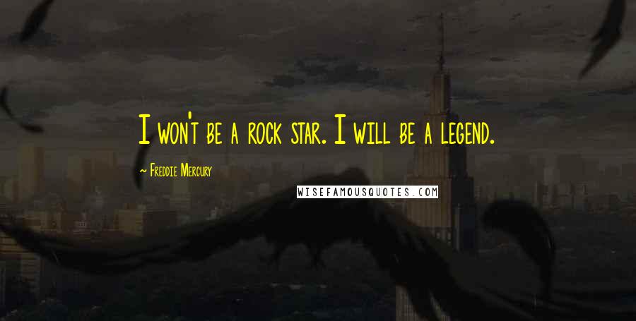 Freddie Mercury Quotes: I won't be a rock star. I will be a legend.