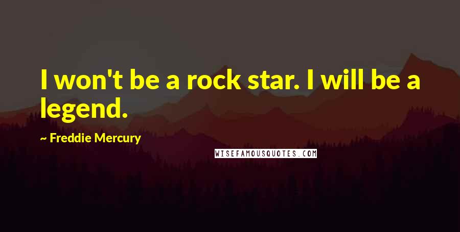 Freddie Mercury Quotes: I won't be a rock star. I will be a legend.