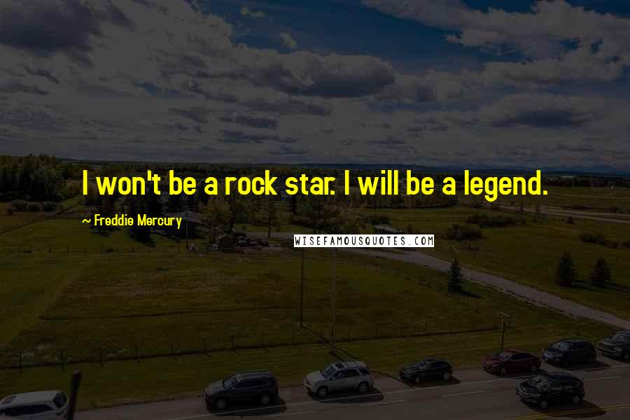 Freddie Mercury Quotes: I won't be a rock star. I will be a legend.