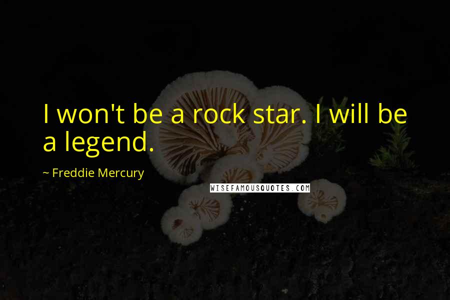 Freddie Mercury Quotes: I won't be a rock star. I will be a legend.