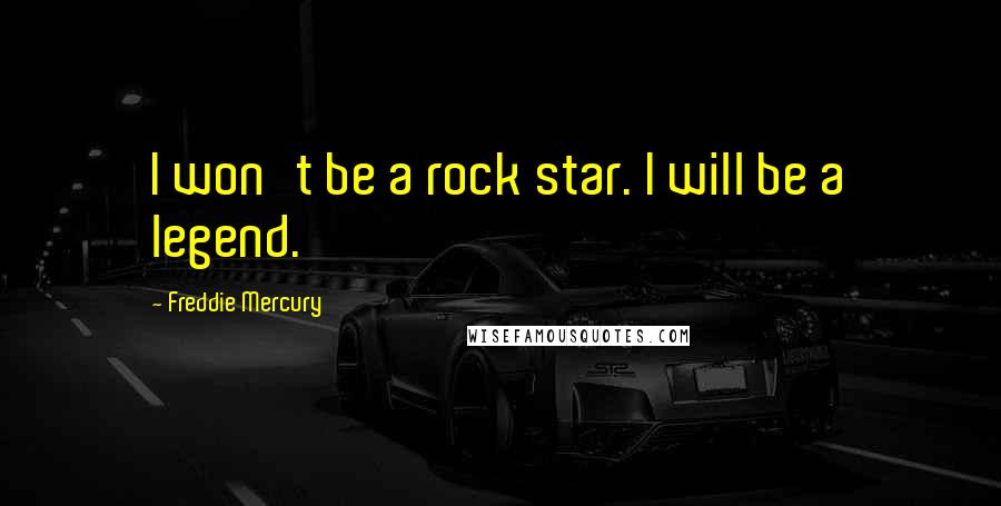 Freddie Mercury Quotes: I won't be a rock star. I will be a legend.