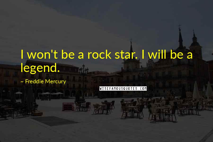 Freddie Mercury Quotes: I won't be a rock star. I will be a legend.