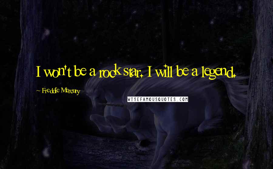 Freddie Mercury Quotes: I won't be a rock star. I will be a legend.