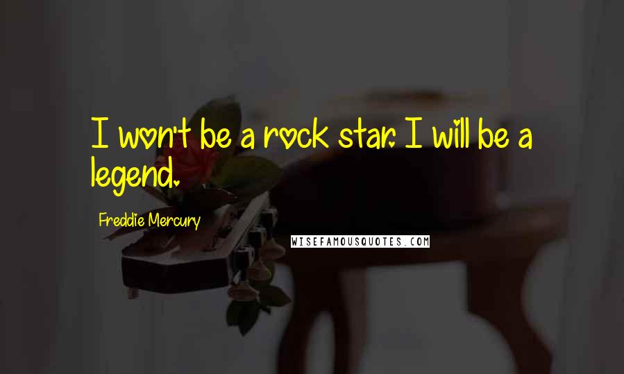 Freddie Mercury Quotes: I won't be a rock star. I will be a legend.