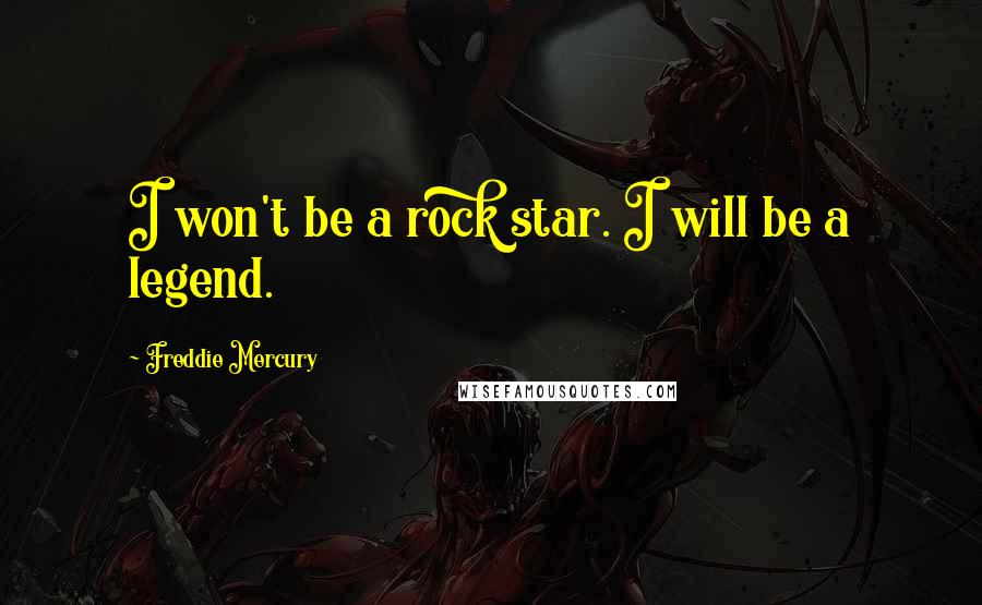 Freddie Mercury Quotes: I won't be a rock star. I will be a legend.