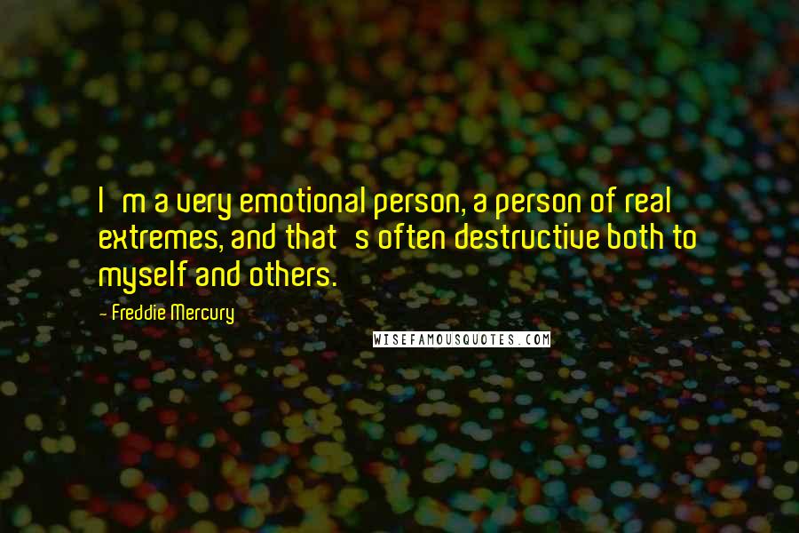 Freddie Mercury Quotes: I'm a very emotional person, a person of real extremes, and that's often destructive both to myself and others.