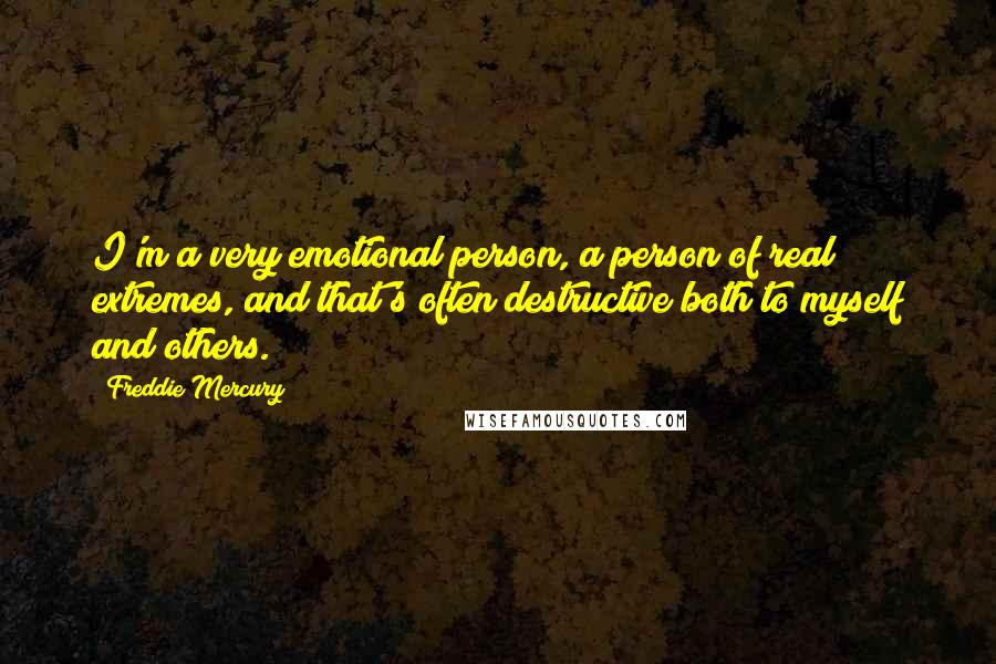 Freddie Mercury Quotes: I'm a very emotional person, a person of real extremes, and that's often destructive both to myself and others.