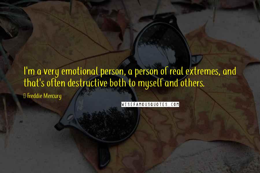 Freddie Mercury Quotes: I'm a very emotional person, a person of real extremes, and that's often destructive both to myself and others.