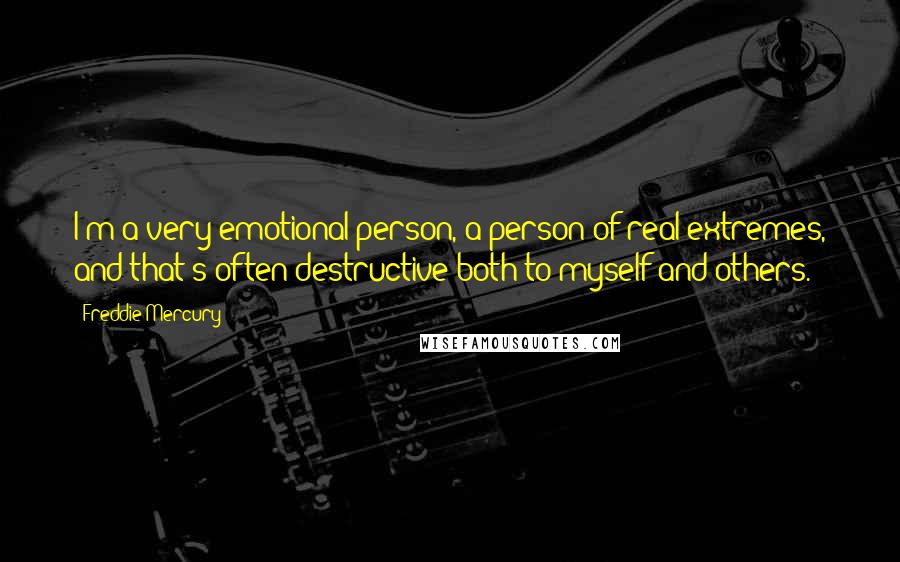 Freddie Mercury Quotes: I'm a very emotional person, a person of real extremes, and that's often destructive both to myself and others.