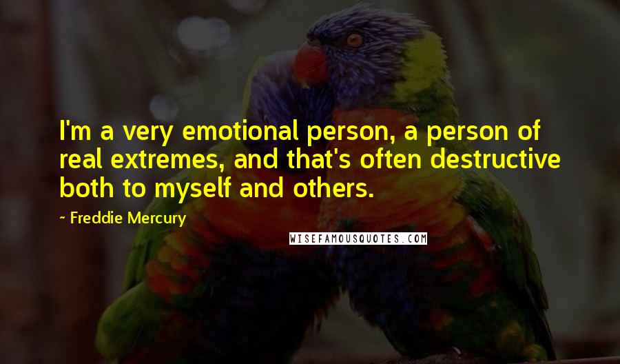 Freddie Mercury Quotes: I'm a very emotional person, a person of real extremes, and that's often destructive both to myself and others.