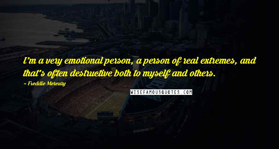 Freddie Mercury Quotes: I'm a very emotional person, a person of real extremes, and that's often destructive both to myself and others.
