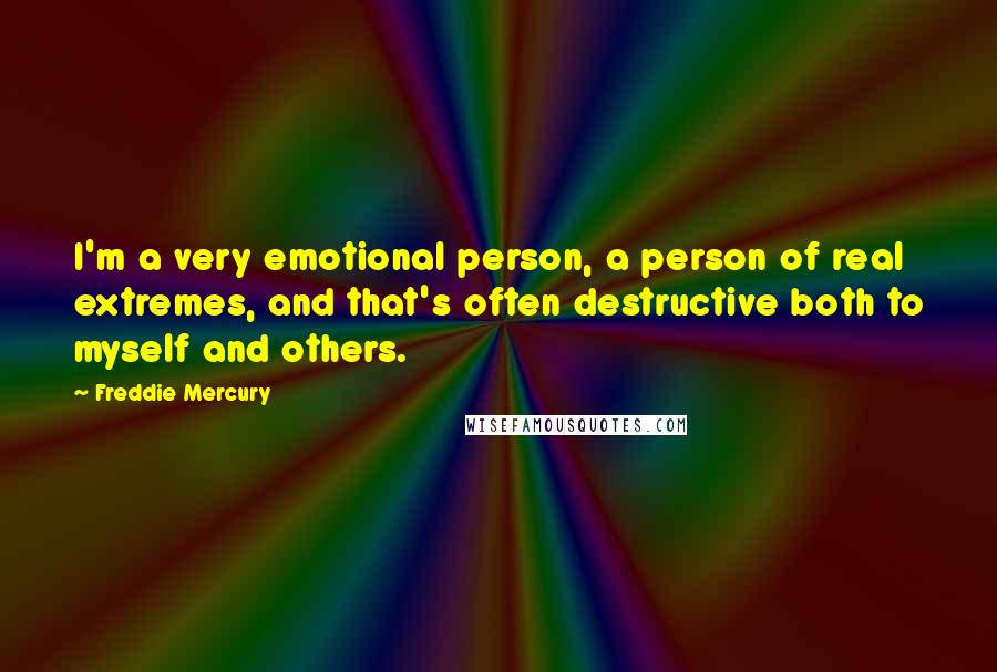 Freddie Mercury Quotes: I'm a very emotional person, a person of real extremes, and that's often destructive both to myself and others.