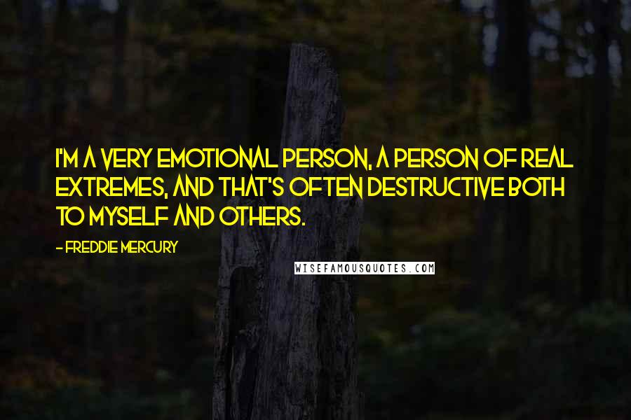 Freddie Mercury Quotes: I'm a very emotional person, a person of real extremes, and that's often destructive both to myself and others.