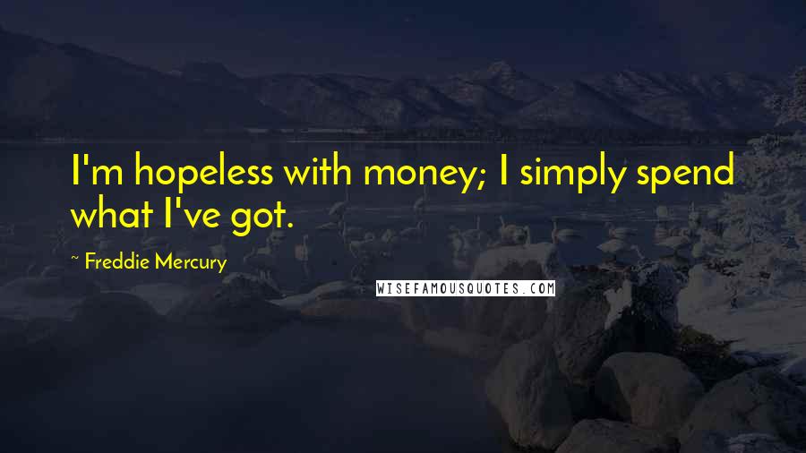 Freddie Mercury Quotes: I'm hopeless with money; I simply spend what I've got.
