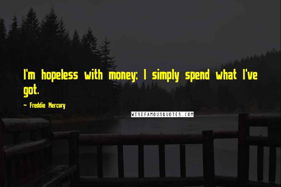 Freddie Mercury Quotes: I'm hopeless with money; I simply spend what I've got.