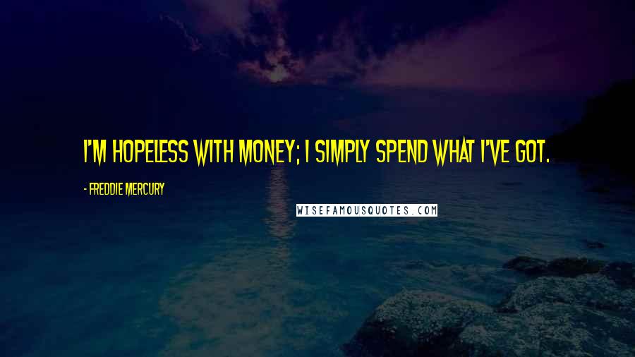 Freddie Mercury Quotes: I'm hopeless with money; I simply spend what I've got.