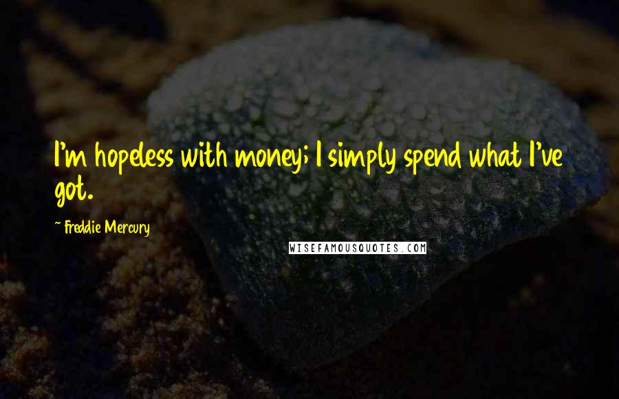 Freddie Mercury Quotes: I'm hopeless with money; I simply spend what I've got.