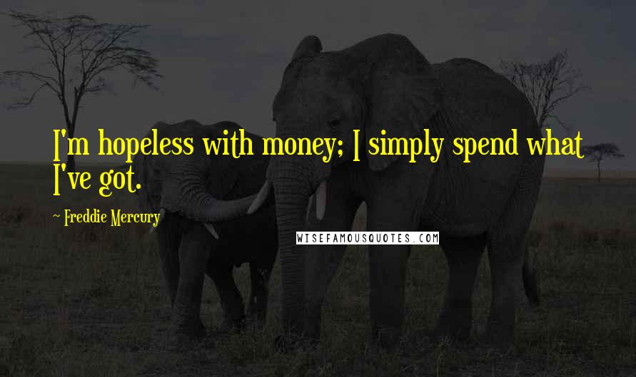 Freddie Mercury Quotes: I'm hopeless with money; I simply spend what I've got.
