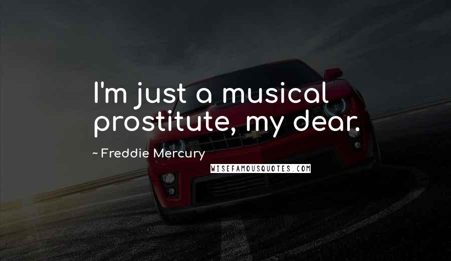 Freddie Mercury Quotes: I'm just a musical prostitute, my dear.