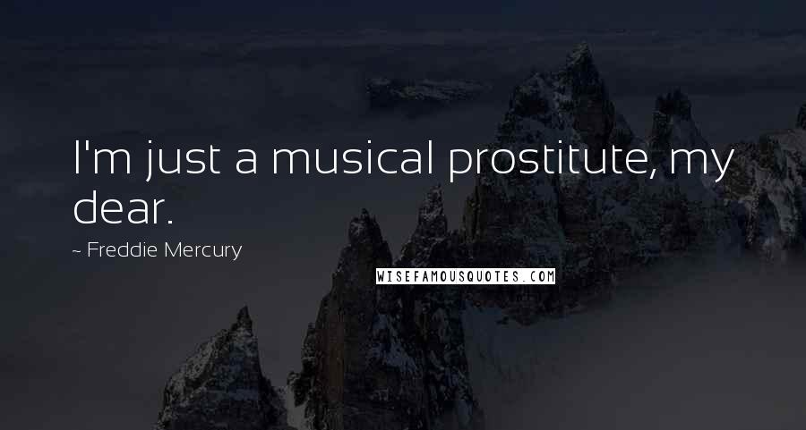 Freddie Mercury Quotes: I'm just a musical prostitute, my dear.