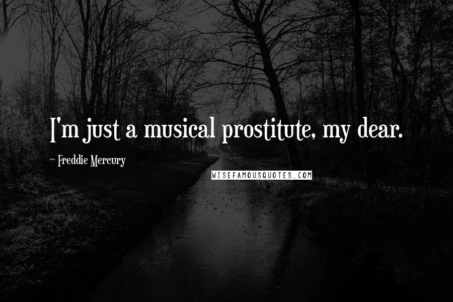 Freddie Mercury Quotes: I'm just a musical prostitute, my dear.