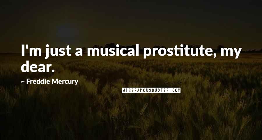Freddie Mercury Quotes: I'm just a musical prostitute, my dear.