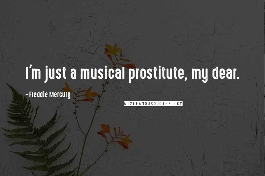 Freddie Mercury Quotes: I'm just a musical prostitute, my dear.