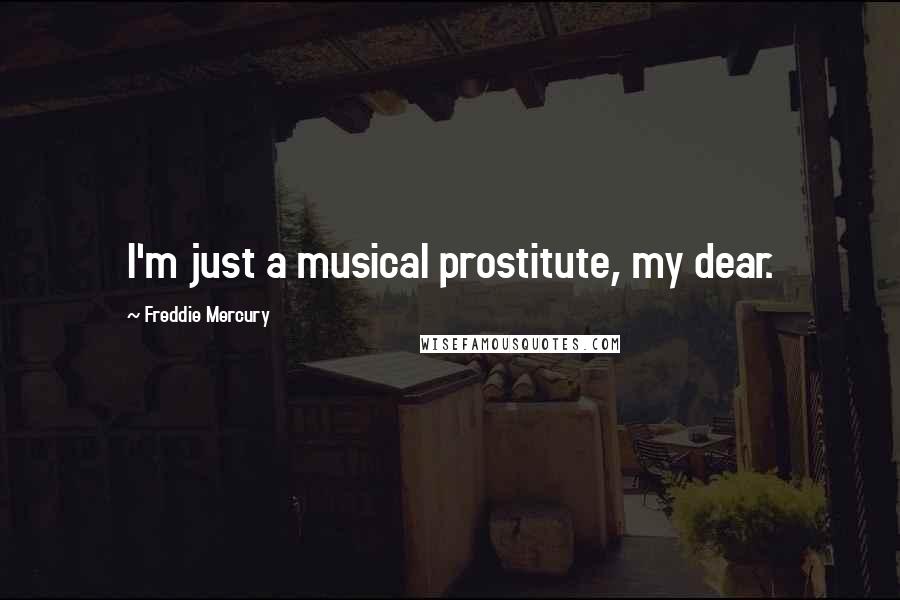 Freddie Mercury Quotes: I'm just a musical prostitute, my dear.
