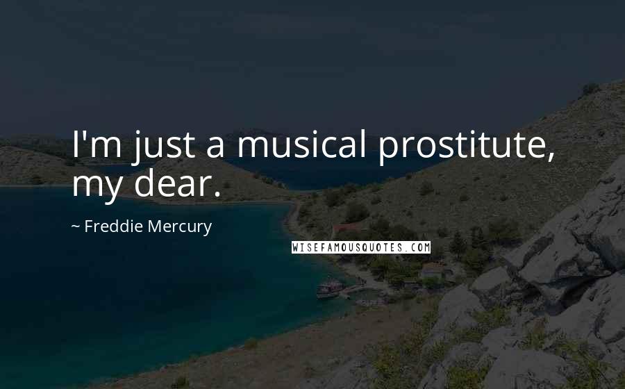 Freddie Mercury Quotes: I'm just a musical prostitute, my dear.