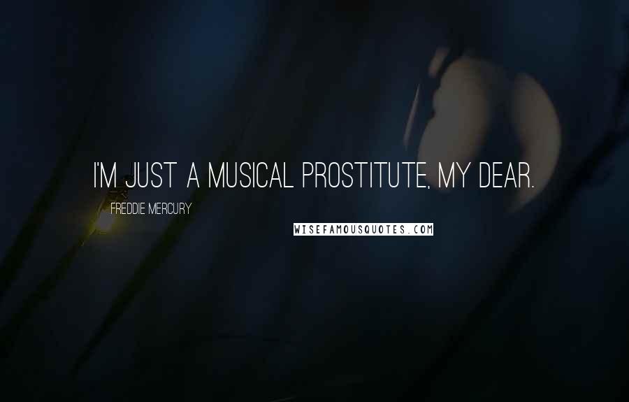 Freddie Mercury Quotes: I'm just a musical prostitute, my dear.