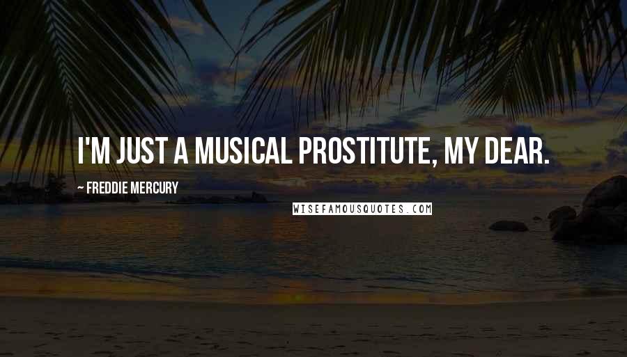 Freddie Mercury Quotes: I'm just a musical prostitute, my dear.