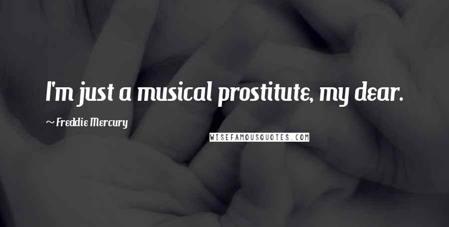 Freddie Mercury Quotes: I'm just a musical prostitute, my dear.