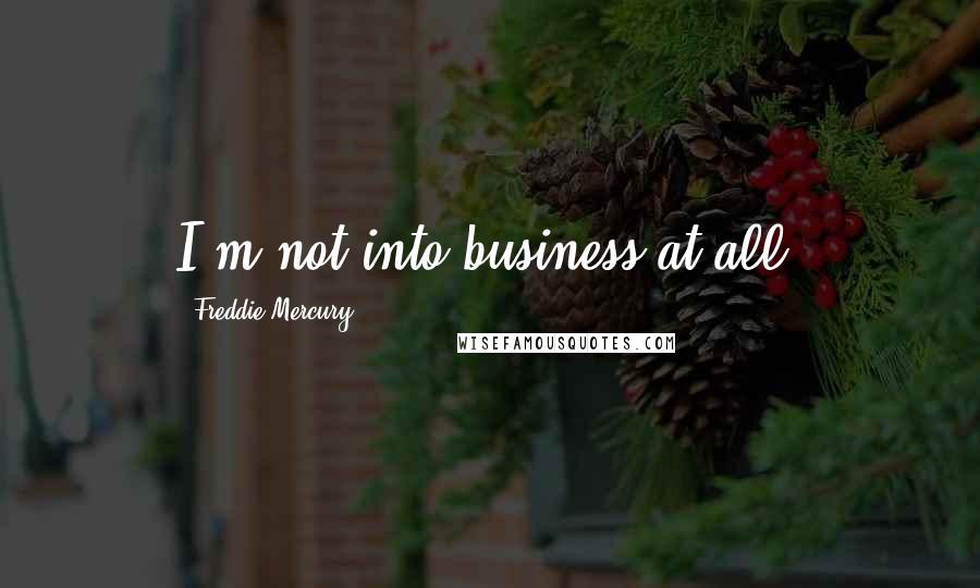 Freddie Mercury Quotes: I'm not into business at all.