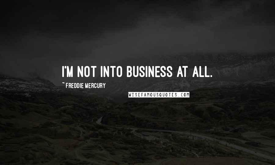 Freddie Mercury Quotes: I'm not into business at all.