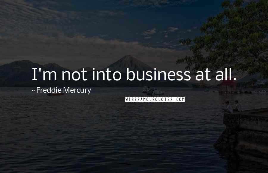 Freddie Mercury Quotes: I'm not into business at all.