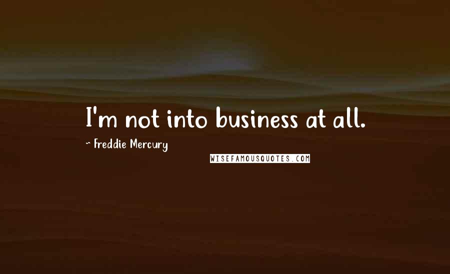 Freddie Mercury Quotes: I'm not into business at all.